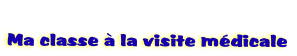   
Ma classe  la visite mdicale
