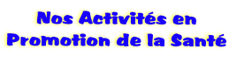 Nos Activits en 
Promotion de la Sant

