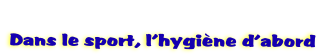   
Dans le sport, l’hygine d’abord 
