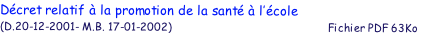Dcret relatif  la promotion de la sant  l’cole
(D.20-12-2001- M.B. 17-01-2002)                                                    Fichier PDF 63Ko
