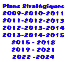 Plans Stratgiques
2009-2010-2011
2011-2012-2013
2012-2013-2014
2013-2014-2015
2015 - 2018
2019 - 2021
2022 -2024
