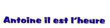   
Antoine il est l’heure
