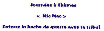    Journes  Thmes

  Mic Mac 

Enterre la hache de guerre avec ta tribu! 
